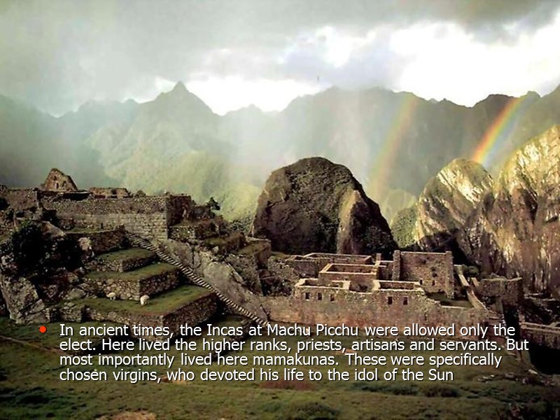 In ancient times, the Incas at Machu Picchu were allowed only the elect. Here